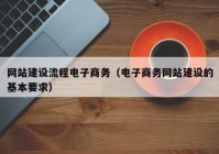 網(wǎng)站建設(shè)流程電子商務(wù)（電子商務(wù)網(wǎng)站建設(shè)的基本要求）